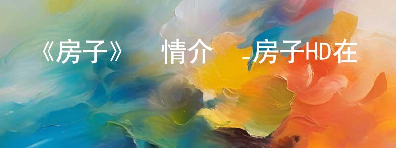 陳仁元發布《房子》詳情介紹_房子HD在線觀看_房子迅雷下載_動漫劇場